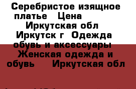 Серебристое изящное платье › Цена ­ 1 000 - Иркутская обл., Иркутск г. Одежда, обувь и аксессуары » Женская одежда и обувь   . Иркутская обл.